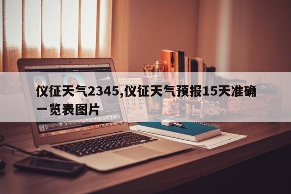 仪征天气2345,仪征天气预报15天准确一览表图片 第1张