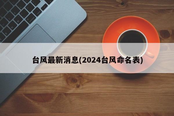 台风最新消息(2024台风命名表)