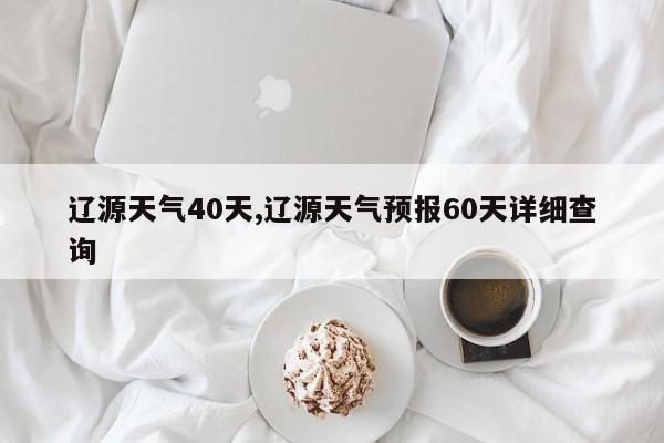 辽源天气40天,辽源天气预报60天详细查询