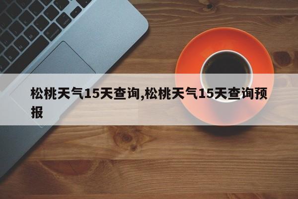 松桃天气15天查询,松桃天气15天查询预报