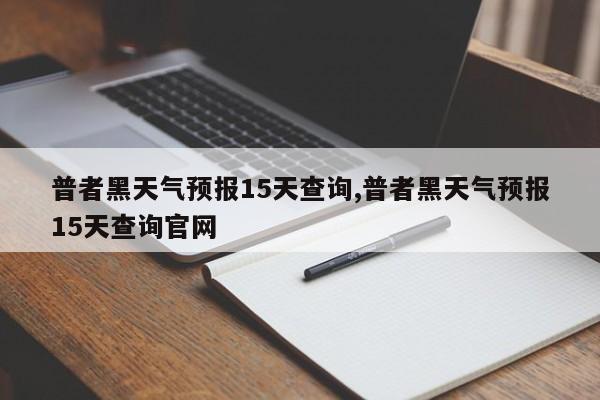 普者黑天气预报15天查询,普者黑天气预报15天查询官网