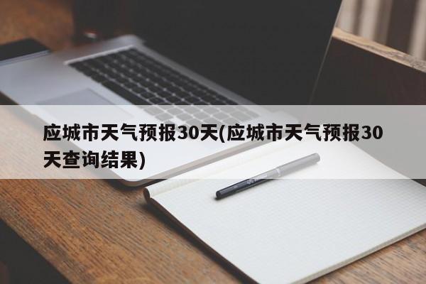 应城市天气预报30天(应城市天气预报30天查询结果)
