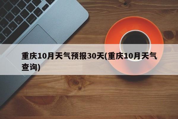 重庆10月天气预报30天(重庆10月天气查询) 第1张