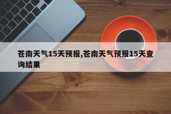 苍南天气15天预报,苍南天气预报15天查询结果 第1张