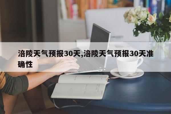 涪陵天气预报30天,涪陵天气预报30天准确性